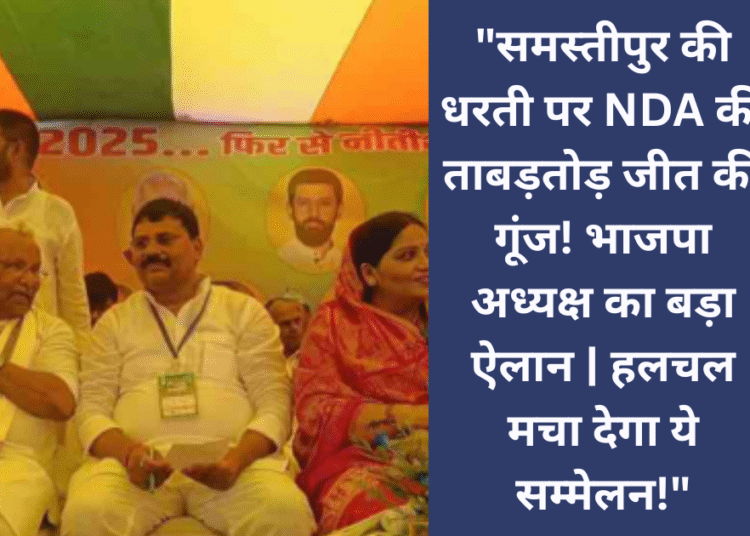 जननायक की पावन धरती समस्तीपुर में NDA कार्यकर्ता सम्मेलन , भाजपा अध्यक्ष ने कहा एनडीए की प्रचंड बहुमत से जीत सुनिश्चित