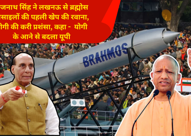 राजनाथ सिंह ने लखनऊ से ब्रह्मोस मिसाइलों की पहली खेप की रवाना, योगी की करी प्रशंसा, कहा –  योगी के आने से बदला यूपी