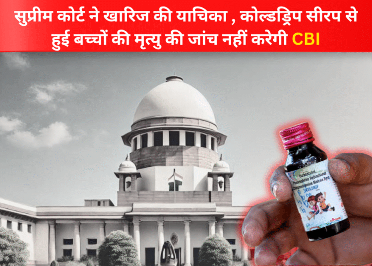 सुप्रीम कोर्ट ने खारिज की याचिका , कोल्डड्रिप सीरप से  हुई बच्चों की मृत्यु की जांच नहीं करेगी CBI