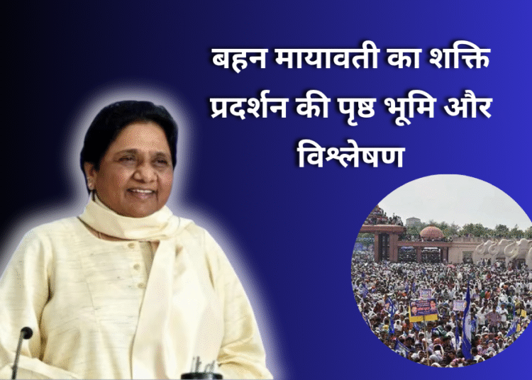 बहन मायावती का शक्ति प्रदर्शन की पृष्ठ भूमि और विश्लेषण