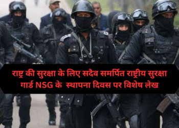 राष्ट्र की सुरक्षा के लिए सदैव समर्पित राष्ट्रीय सुरक्षा गार्ड NSG के  स्थापना दिवस पर विशेष लेख