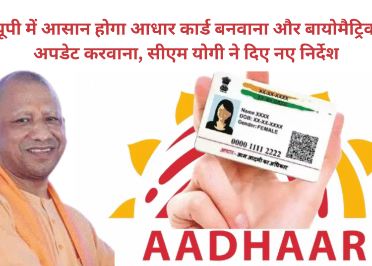 यूपी में आसान होगा आधार कार्ड बनवाना और बायोमैट्रिक अपडेट करवाना, सीएम योगी ने दिए नए निर्देश