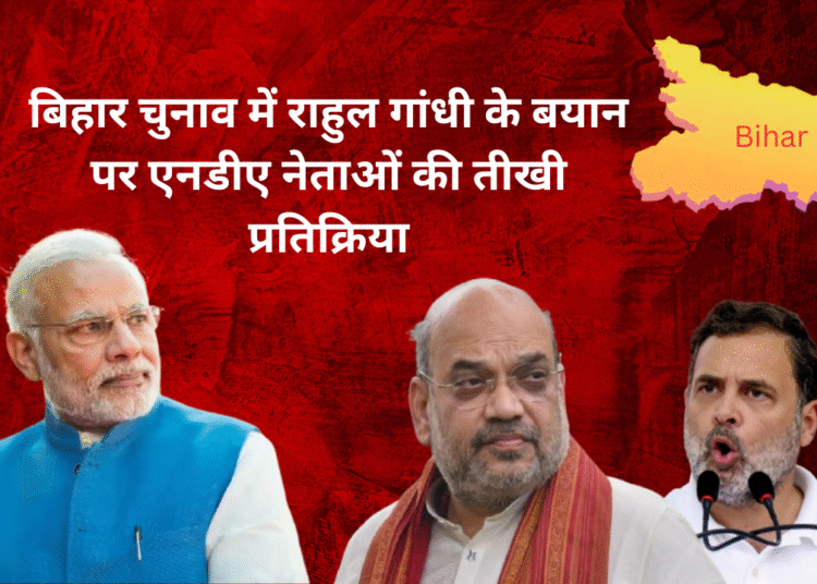 बिहार चुनाव में राहुल गांधी के बयान पर एनडीए नेताओं की तीखी प्रतिक्रिया