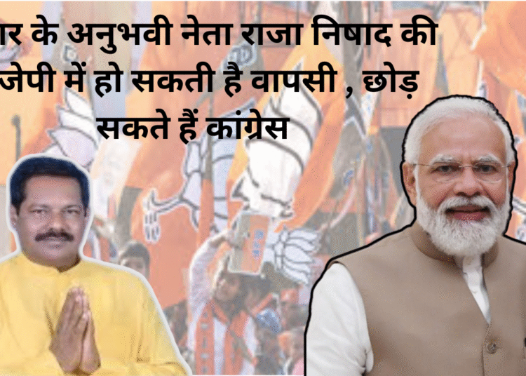 बिहार के अनुभवी नेता राजा निषाद की बीजेपी में हो सकती है वापसी , छोड़ सकते हैं कांग्रेस