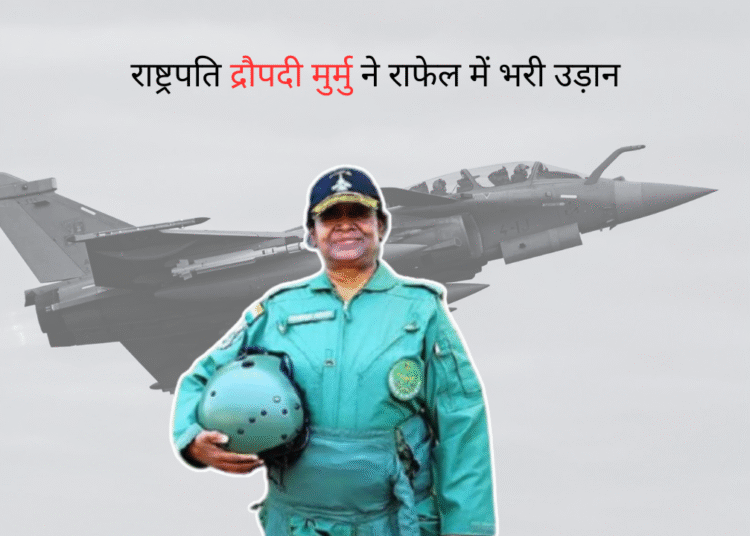राष्ट्रपति द्रौपदी मुर्मु ने राफेल में भरी उड़ान