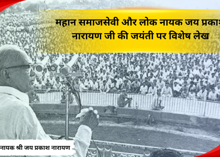 महान समाजसेवी और लोक नायक जय प्रकाश नारायण जी की जयंती पर विशेष लेख