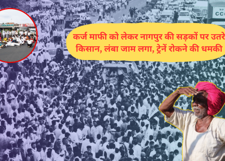कर्ज माफी को लेकर नागपुर की सड़कों पर उतरे किसान, लंबा जाम लगा, ट्रेनें रोकने की धमकी