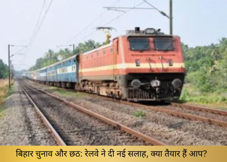 छठ दीपावली और बिहार के चुनाव को लेकर रेलवे ने यात्रियों के लिए जारी की नई एडवाइजरी